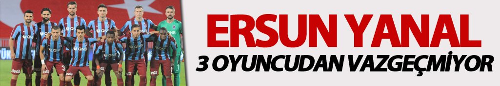 Ersun Yanal 3 Oyuncudan vazgeçmiyor
