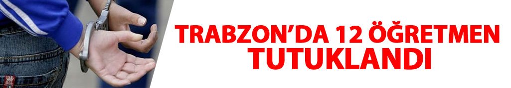 Trabzon'da 12 öğretmen tutuklandı