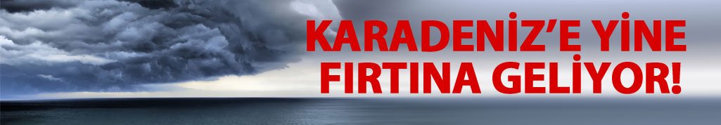 Dikkat fırtına geliyor!