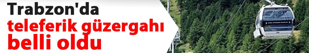 Trabzon'da teleferik güzergahı belli oldu