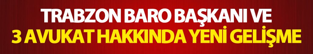 Trabzon Baro başkanı ve 3 avukat hakkında yeni gelişme