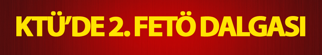 KTÜ'de 2. FETÖ dalgası