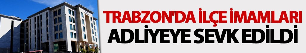Trabzon'da ilçe imamları adliyeye sevk edildi