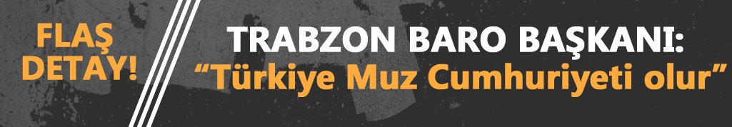 Trabzon Baro Başkanı: “Türkiye Muz Cumhuriyeti olur"