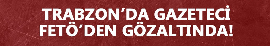 Trabzon'da gazeteci FETÖ'den gözaltında
