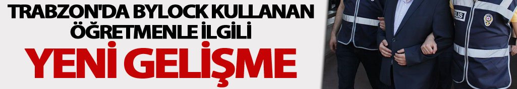 Trabzon'da Bylock kullanan öğretmenle ilgili yeni gelişme