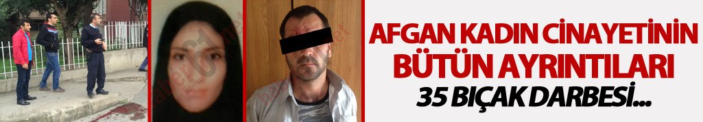 Trabzon öldürülen Afgan kadın cinayetin tüm ayrıntıları
