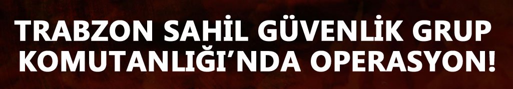 Trabzon Sahil Güvenlik Grup Komutanlığı'nda operasyon