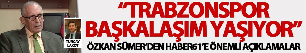Özkan Sümer: “Trabzonspor Başkalaşım yaşıyor”