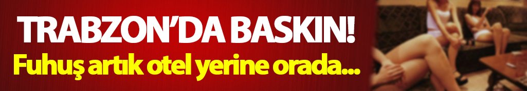 Trabzon'da fuhuş otel yerine artık orada!