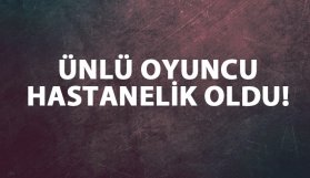 Ünlü oyuncu hastanelik oldu