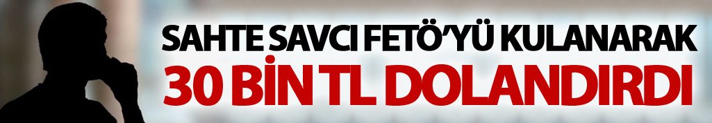 Sahte savcı FETÖ'yü kullanarak 30 bin lira dolandırdı