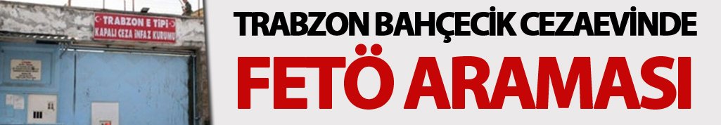 Trabzon Bahçecik Cezaevinde FETÖ araması