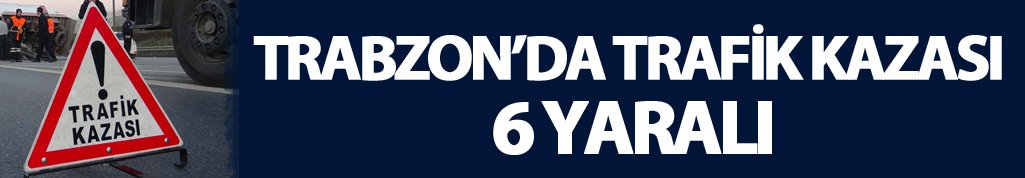 Trabzon'da trafik kazası:  6 yaralı
