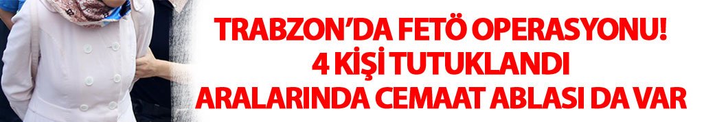 Trabzon'da cemaat ablası ve FETÖ tutuklaması