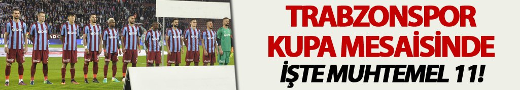 Trabzonspor Kupa mesaisinde: İşte Muhtemel 11'i!