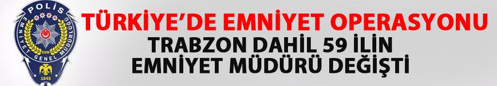 Trabzon Emniyet Müdürü değişti