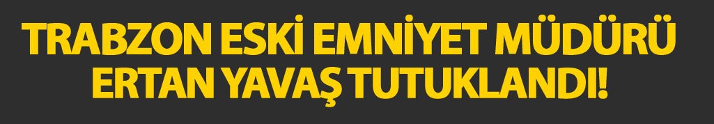 Trabzon eski Emniyet Müdürü Ertan Yavaş Tutuklandı