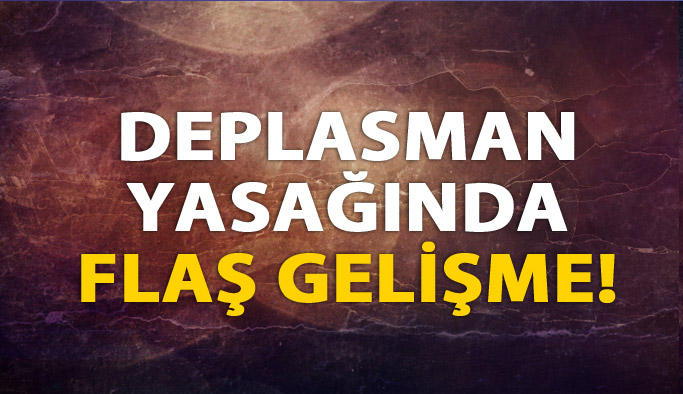 Deplasman yasağında flaş gelişme!