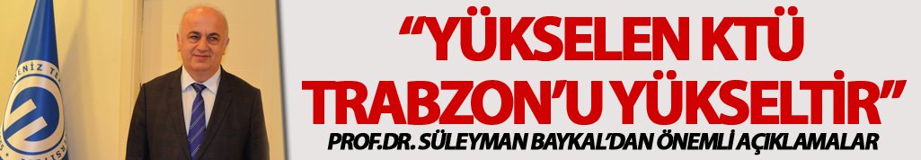 Baykal: Yükselen KTÜ Trabzon'u yükseltir"
