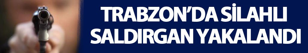 Trabzon'da silahlı saldırgan yakalandı