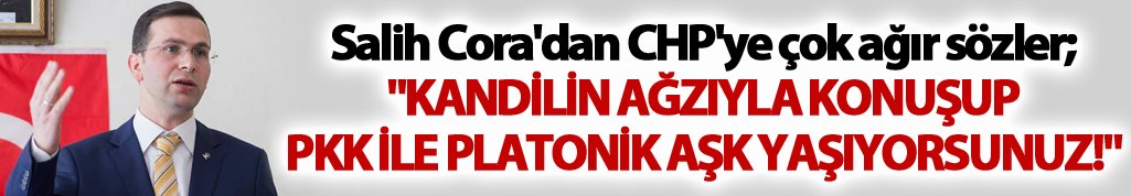 Salih Cora'dan CHP'ye çok ağır sözler;