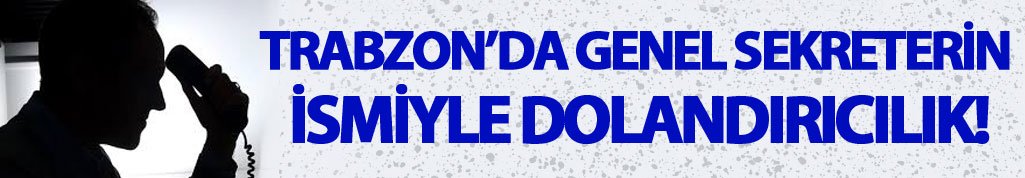 Trabzon'da Genel Sekreter ismi ile dolandırıcılık
