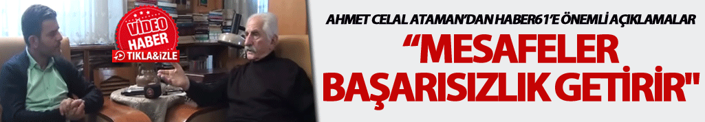 Ahmet Celal Ataman: "Mesafeler başarısızlık getirir"