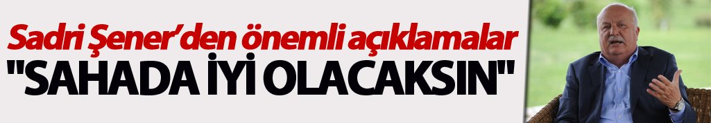 Sadri Şener: "Sahada iyi olacaksın"