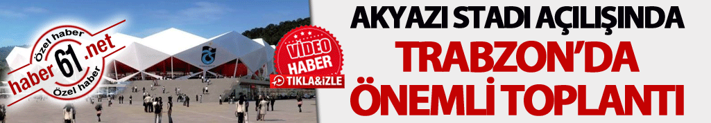 Akyazı Stadı açılmadan Trabzon’da önemli toplantı