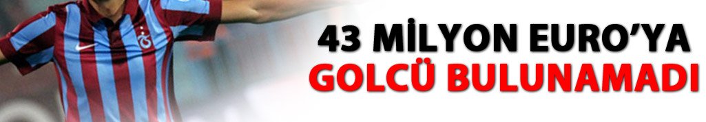 Trabzonspor 43 Milyon Euro'ya golcü bulamadı!