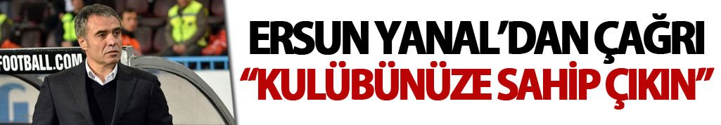 Ersun Yanal'dan Çağrı: "Kulübünüze sahip çıkın"