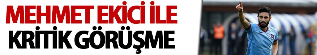 Trabzonspor'da Mehmet Ekici ile kritik görüşme