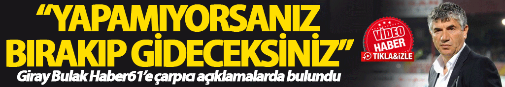 Giray Bulak: “Yapamıyorsanız bırakıp gideceksiniz”