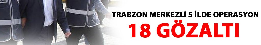 Trabzon merkezli 5 ilde FETÖ operasyonu!
