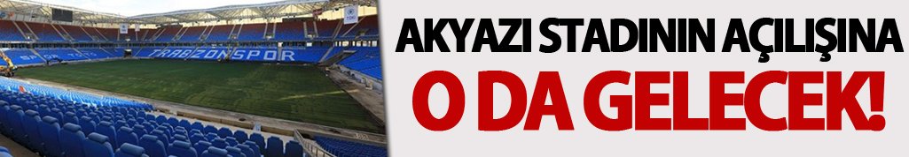 Akyazı stadının açılışına o da gelecek!