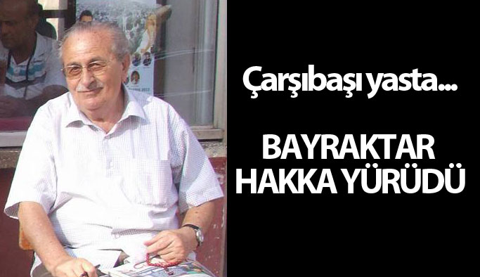 Koca çınar devrildi... Mehmet Bayraktar Hakka yürüdü