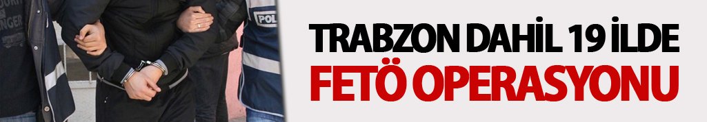 Trabzon dahil 19 ilde FETÖ Operasyonu