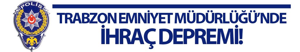 Trabzon Emniyeti'nde ihraç! 