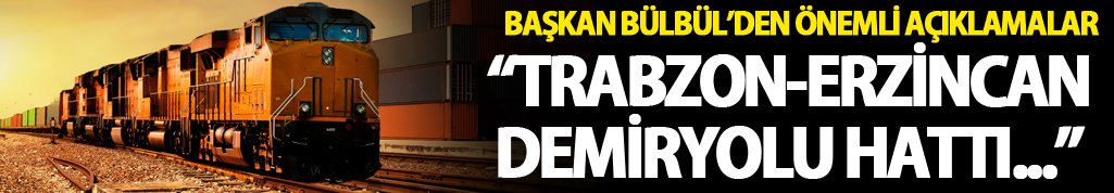 Bülbül: "Trabzon-Erzincan demiryolu..."