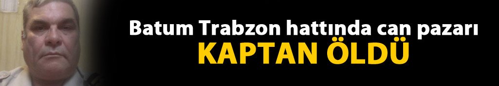 Batum Trabzon hattında can pazarı Kaptan öldü
