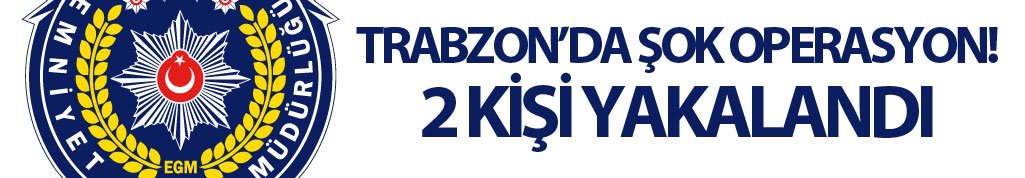 Trabzon'da şok operasyon