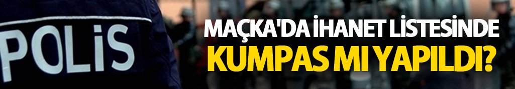 Maçka'da ihanet listesinde kumpas mı yapıldı?