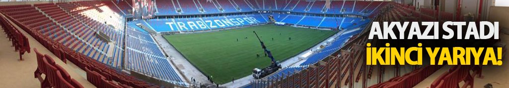 Akyazı Stadı ikinci yarıya!