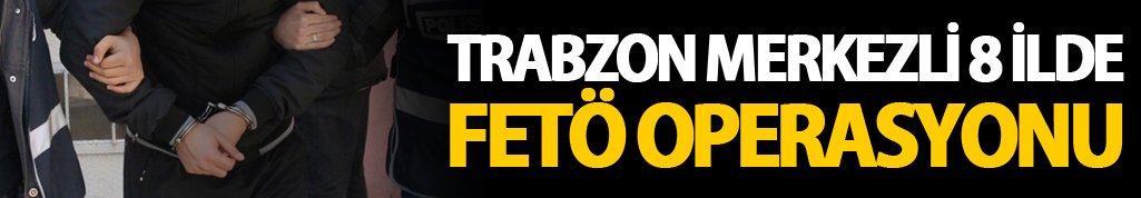 Trabzon merkezli 8 ilde FETÖ operasyonu