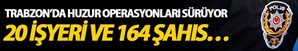 Trabzon’da huzur operasyonları sürüyor