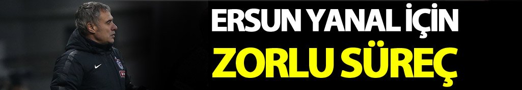 Ersun Yanal'ın zorlu bir süreç bekliyor