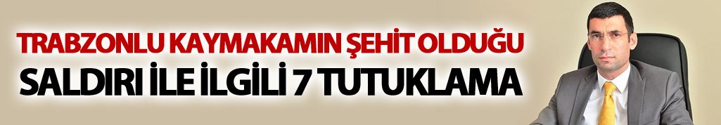 Kaymakamın şehit olduğu saldırı ile ilgili 7 tutuklama