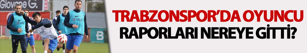 Trabzonspor’da oyuncu raporları nereye gitti?
