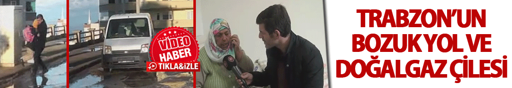 Trabzonluların bozuk yol ve doğalgaz çilesi